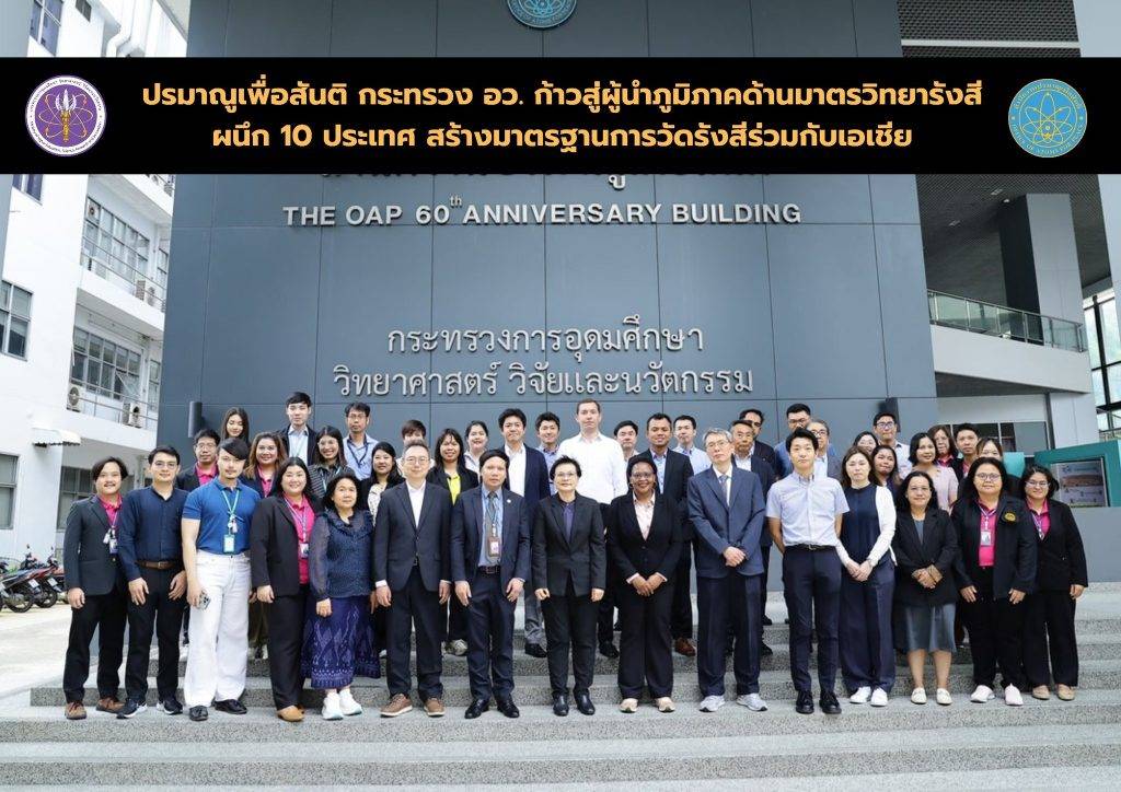 ปรมาณูเพื่อสันติ กระทรวง อว. ก้าวสู่ผู้นำภูมิภาคด้านมาตรวิทยารังสี ผนึก 10 ประเทศ สร้างมาตรฐานการวัดรังสีร่วมกับเอเชีย
