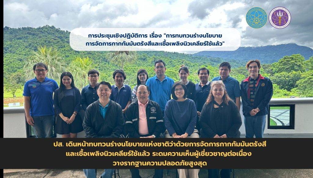 ปส. เดินหน้าทบทวนร่างนโยบายแห่งชาติว่าด้วยการจัดการกากกัมมันตรังสีและเชื้อเพลิงนิวเคลียร์ใช้แล้ว ระดมความเห็นผู้เชี่ยวชาญต่อเนื่อง วางรากฐานความปลอดภัยสูงสุด