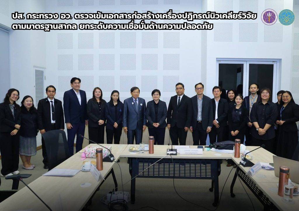 ปส. กระทรวง อว. ตรวจเข้มเอกสารก่อสร้างเครื่องปฏิกรณ์นิวเคลียร์วิจัย ตามมาตรฐานสากล ยกระดับความเชื่อมั่นด้านความปลอดภัย