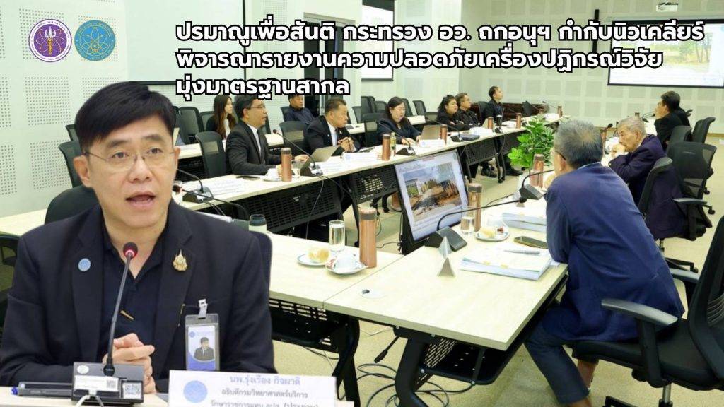 ปรมาณูเพื่อสันติ กระทรวง อว. ถกอนุฯ กำกับนิวเคลียร์ พิจารณารายงานความปลอดภัยเครื่องปฏิกรณ์วิจัย มุ่งมาตรฐานสากล