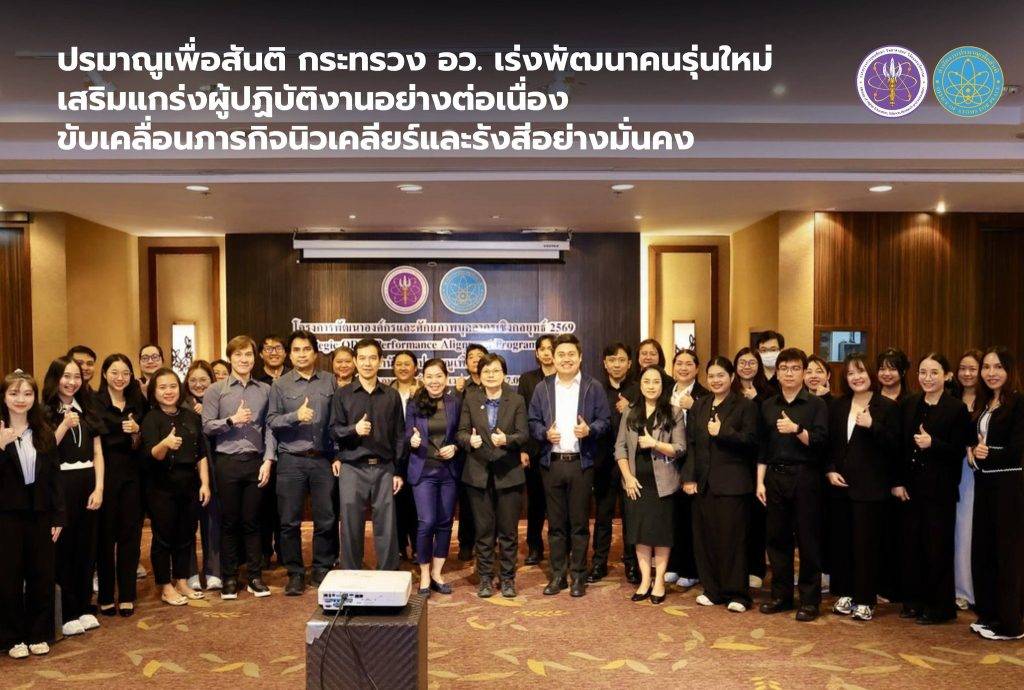ปรมาณูเพื่อสันติ กระทรวง อว. เร่งพัฒนาคนรุ่นใหม่ เสริมแกร่งผู้ปฏิบัติงานอย่างต่อเนื่อง ขับเคลื่อนภารกิจนิวเคลียร์และรังสีอย่างมั่นคง