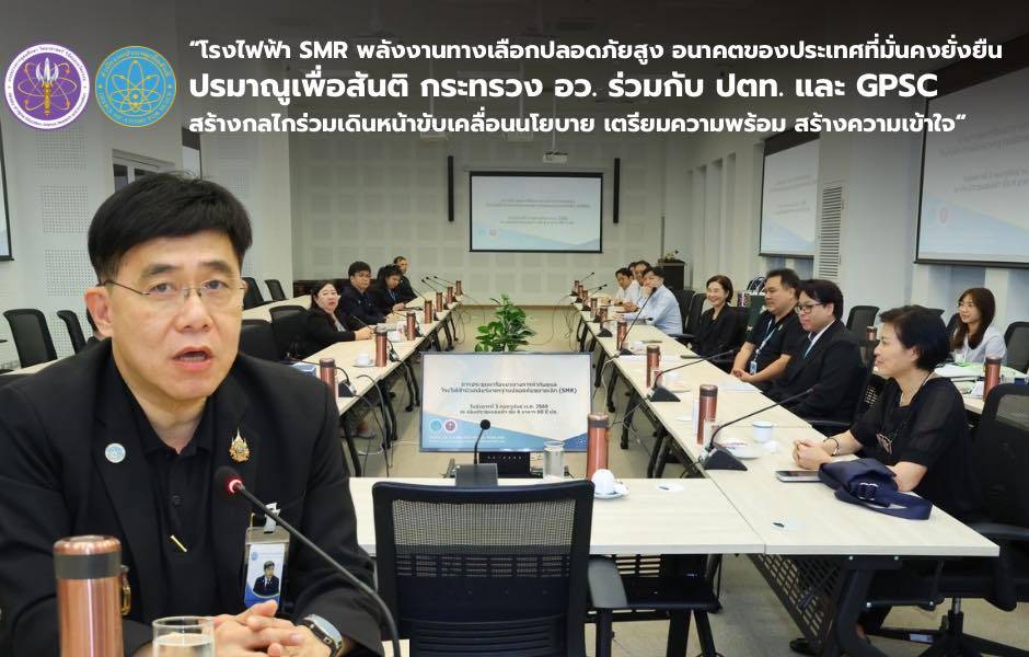 “โรงไฟฟ้า SMR พลังงานทางเลือกปลอดภัยสูง อนาคตของประเทศที่มั่นคงยั่งยืน ปรมาณูเพื่อสันติ กระทรวง อว. ร่วมกับ ปตท. และ GPSC สร้างกลไกร่วมเดินหน้าขับเคลื่อนนโยบาย เตรียมความพร้อม สร้างความเข้าใจ“