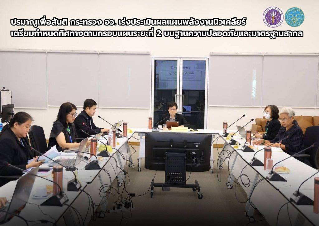 ปรมาณูเพื่อสันติ กระทรวง อว. เร่งประเมินผลแผนพลังงานนิวเคลียร์ เตรียมกำหนดทิศทางตามกรอบแผนระยะที่ 2 บนฐานความปลอดภัยและมาตรฐานสากล