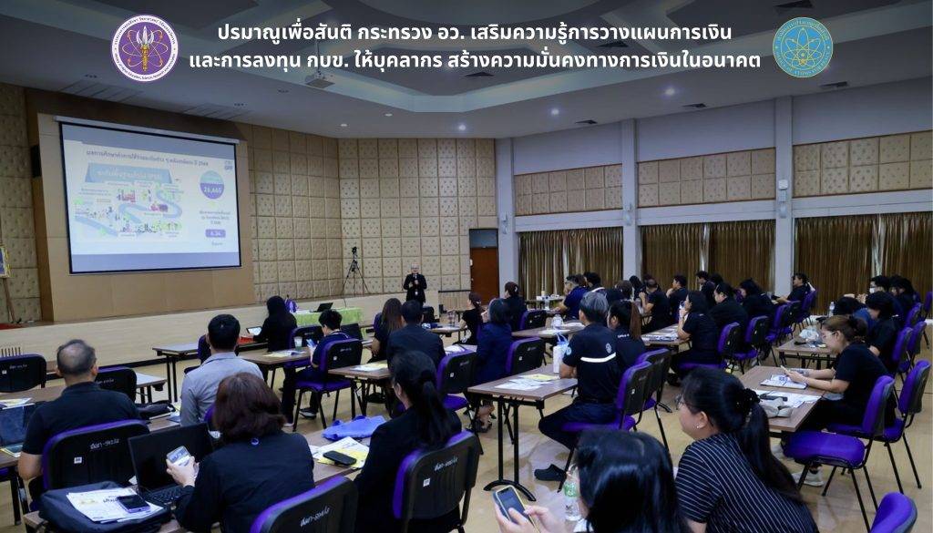 ปรมาณูเพื่อสันติ กระทรวง อว. เสริมความรู้การวางแผนการเงินและการลงทุน กบข. ให้บุคลากร สร้างความมั่นคงทางการเงินในอนาคต