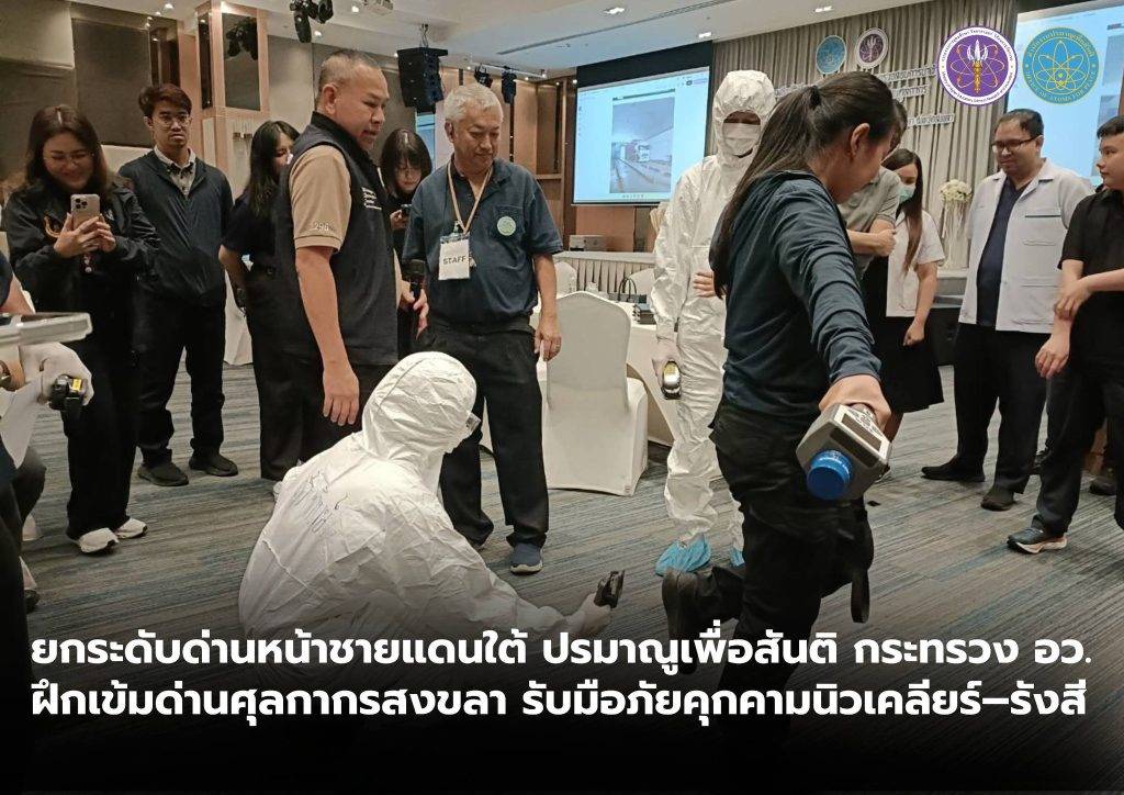ยกระดับด่านหน้าชายแดนใต้ ปรมาณูเพื่อสันติ กระทรวง อว. ฝึกเข้มด่านศุลกากรสงขลา รับมือภัยคุกคามนิวเคลียร์–รังสี