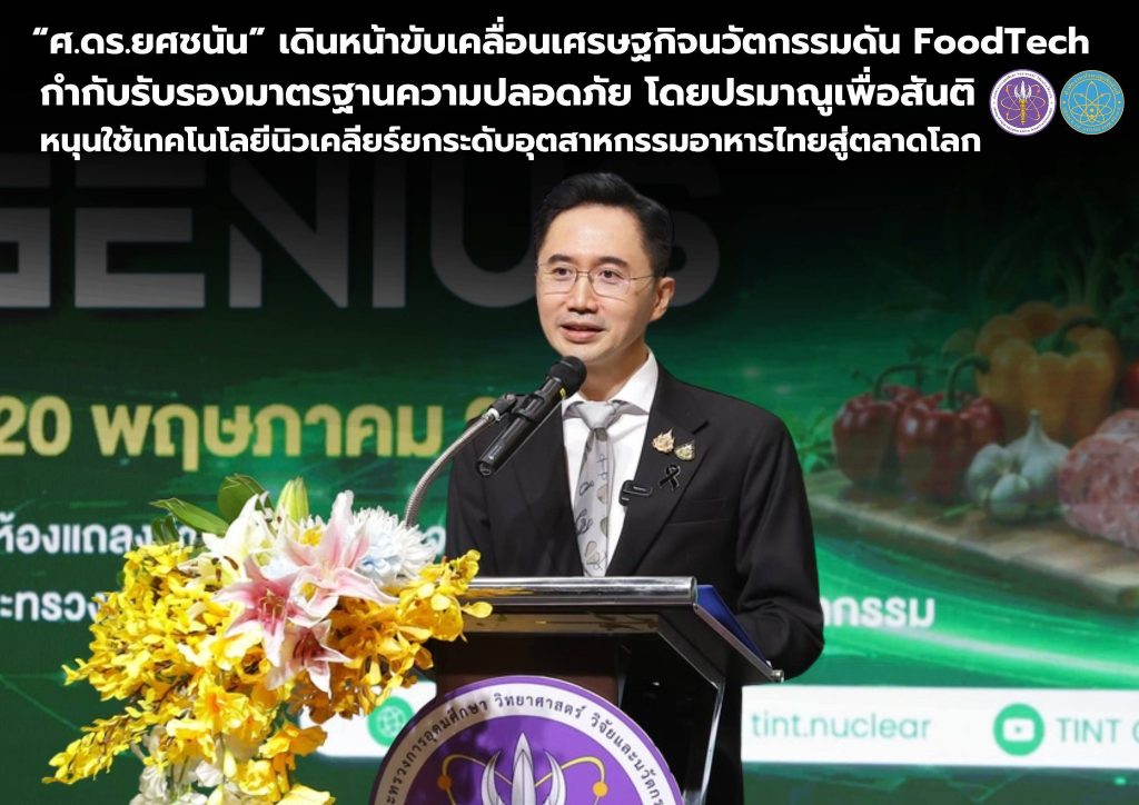 “ศ.ดร.ยศชนัน” เดินหน้าขับเคลื่อนเศรษฐกิจนวัตกรรมดัน FoodTech กำกับรับรองมาตรฐานความปลอดภัย โดยปรมาณูเพื่อสันติ หนุนใช้เทคโนโลยีนิวเคลียร์ยกระดับอุตสาหกรรมอาหารไทยสู่ตลาดโลก
