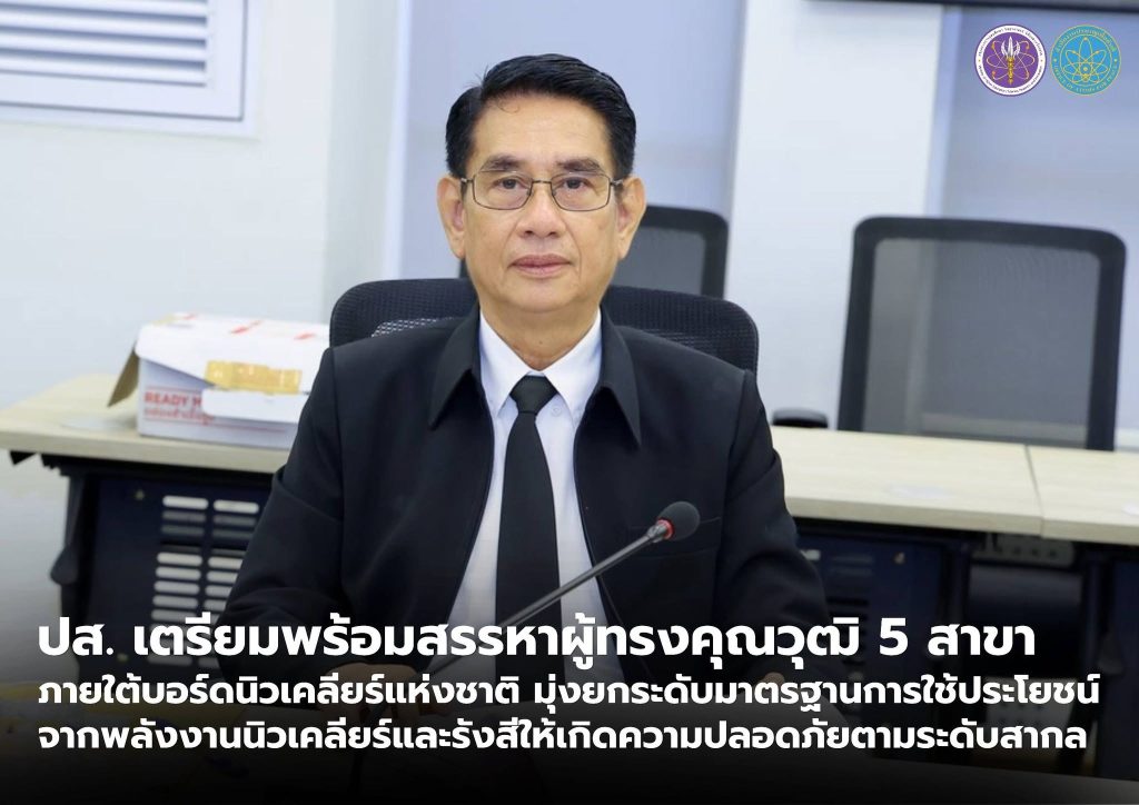 ปส. เตรียมพร้อมสรรหาผู้ทรงคุณวุฒิ 5 สาขา ภายใต้บอร์ดนิวเคลียร์แห่งชาติ มุ่งยกระดับมาตรฐานการใช้ประโยชน์จากพลังงานนิวเคลียร์และรังสีให้เกิดความปลอดภัยตามระดับสากล
