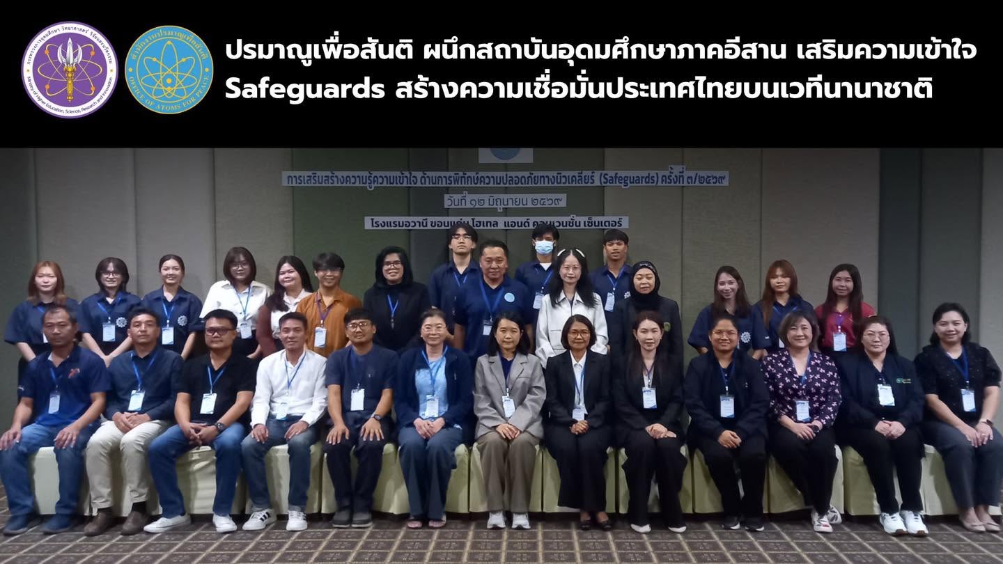 ปรมาณูเพื่อสันติ ผนึกสถาบันอุดมศึกษาภาคอีสาน เสริมความเข้าใจ Safeguards สร้างความเชื่อมั่นประเทศไทยบนเวทีนานาชาติ