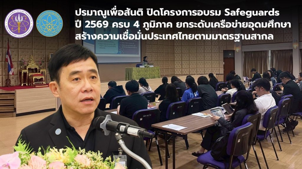 ปรมาณูเพื่อสันติ ปิดโครงการอบรม Safeguards ปี 2569 ครบ 4 ภูมิภาค ยกระดับเครือข่ายอุดมศึกษา สร้างความเชื่อมั่นประเทศไทยตามมาตรฐานสากล