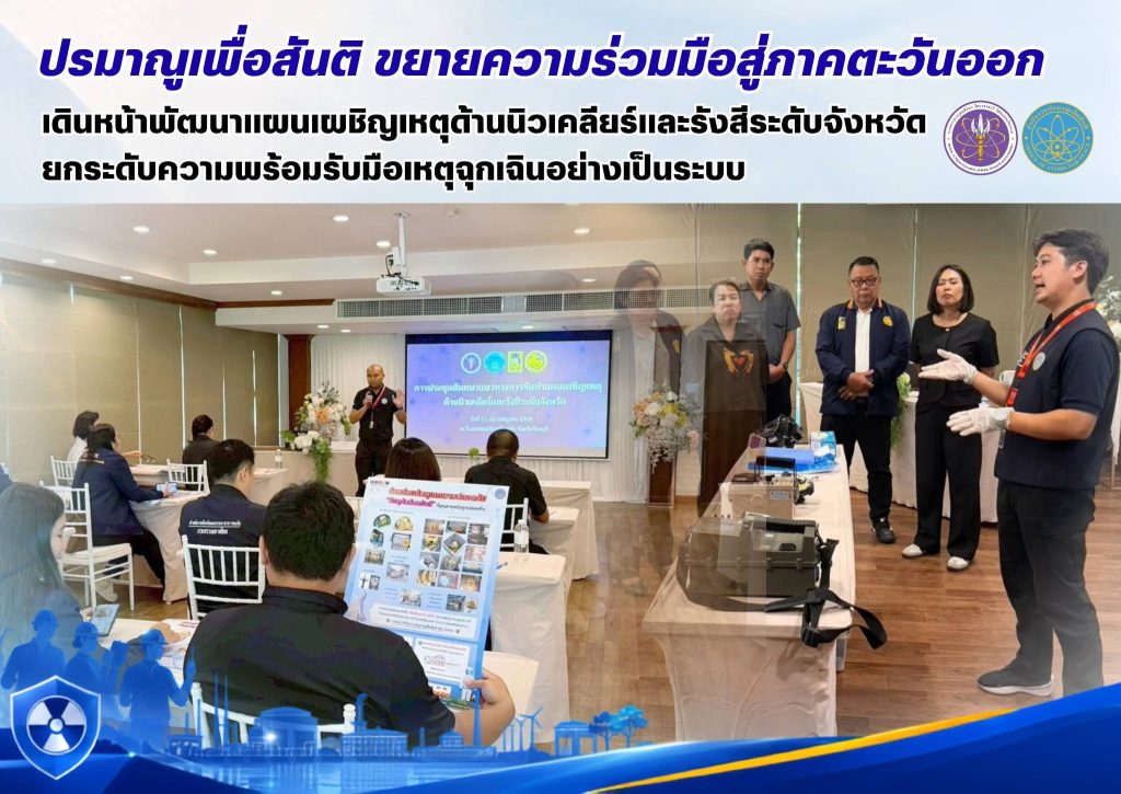 ปรมาณูเพื่อสันติ ขยายความร่วมมือสู่ภาคตะวันออก เดินหน้าพัฒนาแผนเผชิญเหตุด้านนิวเคลียร์และรังสีระดับจังหวัด ยกระดับความพร้อมรับมือเหตุฉุกเฉินอย่างเป็นระบบ