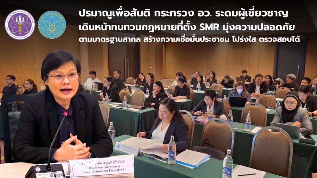 ปรมาณูเพื่อสันติ กระทรวง อว. ระดมผู้เชี่ยวชาญ เดินหน้าทบทวนกฎหมายที่ตั้ง SMR มุ่งความปลอดภัยตามมาตรฐานสากล สร้างความเชื่อมั่นประชาชน โปร่งใส ตรวจสอบได้