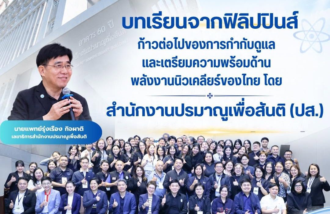 “บทเรียนจากฟิลิปปินส์: ก้าวต่อไปของการกำกับดูแลและเตรียมความพร้อมด้านพลังงานนิวเคลียร์ของไทย โดย สำนักงานปรมาณูเพื่อสันติ (ปส.)”