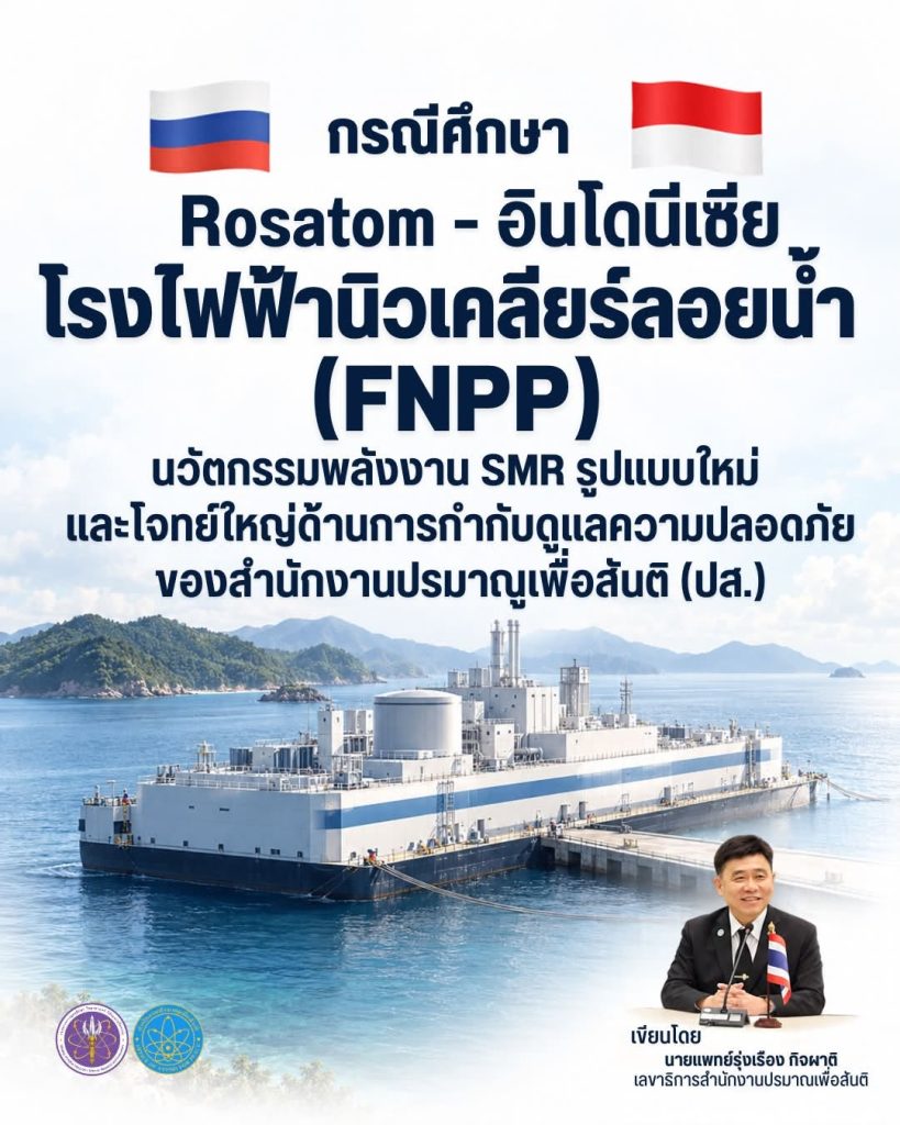 กรณีศึกษา Rosatom-อินโดนีเซีย กับโรงไฟฟ้านิวเคลียร์ลอยน้ำ (FNPP): นวัตกรรมพลังงาน SMR รูปแบบใหม่ และโจทย์ใหญ่ด้านการกำกับดูแลความปลอดภัยของ สำนักงานปรมาณูเพื่อสันติ (ปส.)