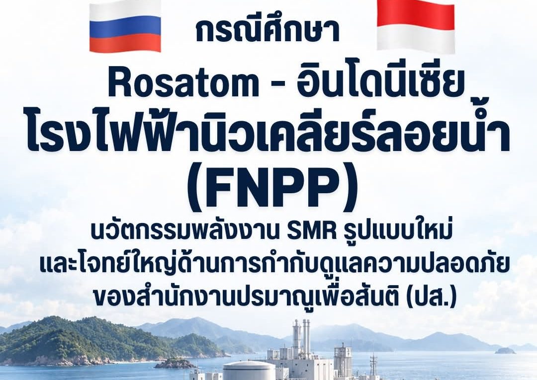 กรณีศึกษา Rosatom-อินโดนีเซีย กับโรงไฟฟ้านิวเคลียร์ลอยน้ำ (FNPP): นวัตกรรมพลังงาน SMR รูปแบบใหม่ และโจทย์ใหญ่ด้านการกำกับดูแลความปลอดภัยของ สำนักงานปรมาณูเพื่อสันติ (ปส.)