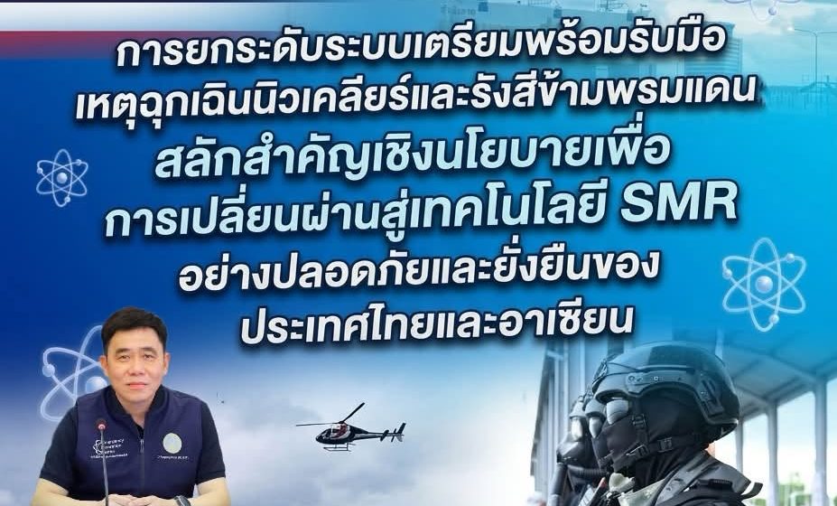 การยกระดับระบบเตรียมพร้อมรับมือเหตุฉุกเฉินนิวเคลียร์และรังสีข้ามพรมแดน: สลักสำคัญเชิงนโยบายเพื่อการเปลี่ยนผ่านสู่เทคโนโลยี SMR อย่างปลอดภัยและยั่งยืนของประเทศไทยและอาเซียน