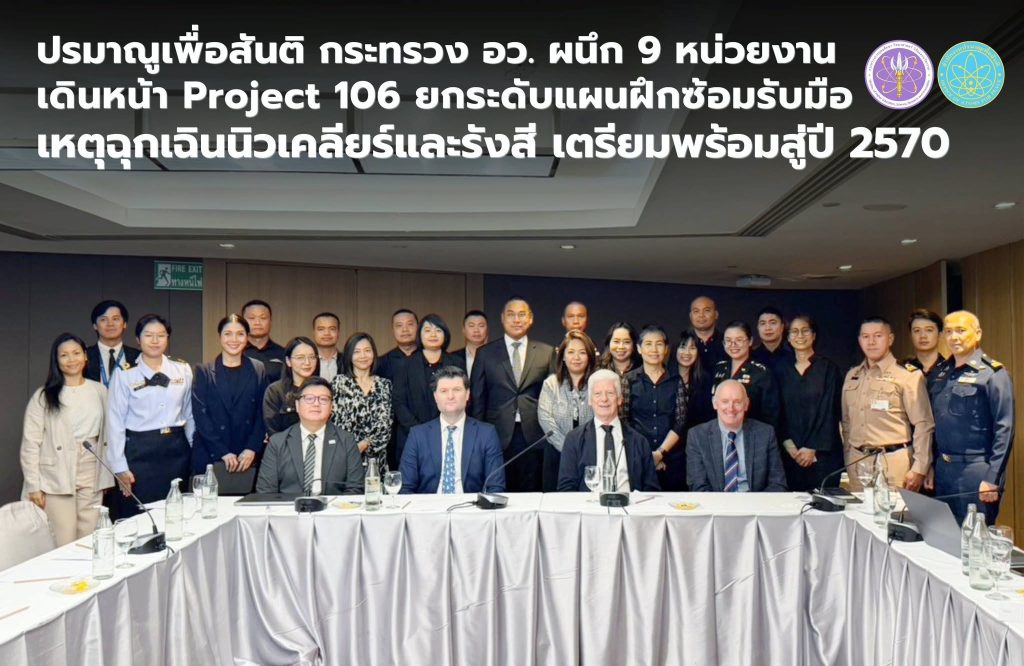 ปรมาณูเพื่อสันติ กระทรวง อว. ผนึก 9 หน่วยงาน เดินหน้า Project 106 ยกระดับแผนฝึกซ้อมรับมือเหตุฉุกเฉินนิวเคลียร์และรังสี เตรียมพร้อมสู่ปี 2570