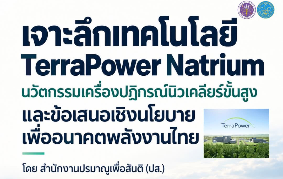 เจาะลึกเทคโนโลยี TerraPower Natrium: นวัตกรรมเครื่องปฏิกรณ์นิวเคลียร์ขั้นสูง และข้อเสนอเชิงนโยบายเพื่ออนาคตพลังงานไทย โดยสำนักงานปรมาณูเพื่อสันติ (ปส.)