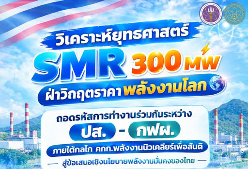วิเคราะห์ยุทธศาสตร์ SMR 300 MW ฝ่าวิกฤตราคาพลังงานโลก: ถอดรหัสการทำงานร่วมกันระหว่าง ปส.–กฟผ. ภายใต้กลไก คกก.พลังงานนิวเคลียร์เพื่อสันติ สู่ข้อเสนอเชิงนโยบายพลังงานมั่นคงของไทย