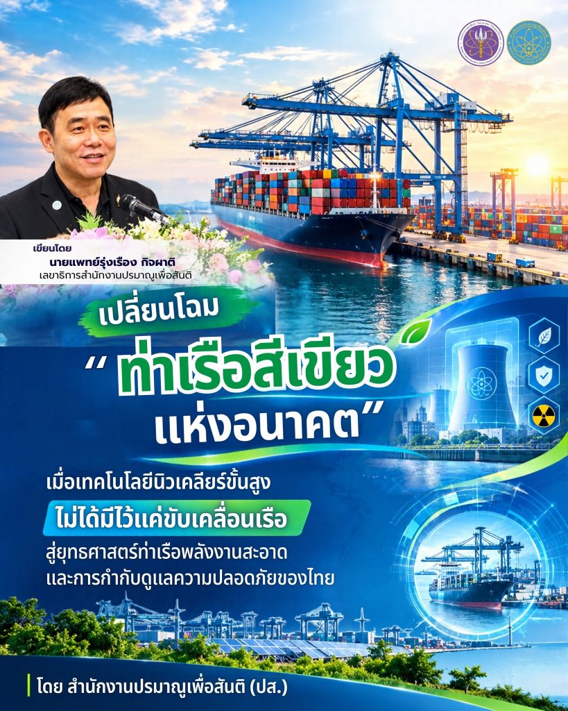 เปลี่ยนโฉม "ท่าเรือสีเขียวแห่งอนาคต": เมื่อเทคโนโลยีนิวเคลียร์ขั้นสูงไม่ได้มีไว้แค่ขับเคลื่อนเรือ สู่ยุทธศาสตร์ท่าเรือพลังงานสะอาดและการกำกับดูแลความปลอดภัยของไทย โดย สำนักงานปรมาณูเพื่อสันติ (ปส.)