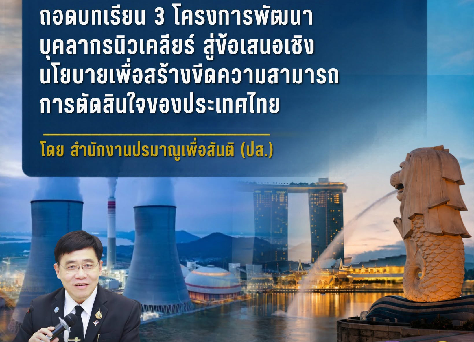 ถอดรหัสยุทธศาสตร์สิงคโปร์ “สร้างคนก่อนสร้างโรงไฟฟ้า”: ถอดบทเรียน 3 โครงการพัฒนาบุคลากรนิวเคลียร์ สู่ข้อเสนอเชิงนโยบายเพื่อสร้างขีดความสามารถการตัดสินใจของประเทศไทย โดย สำนักงานปรมาณูเพื่อสันติ (ปส.)