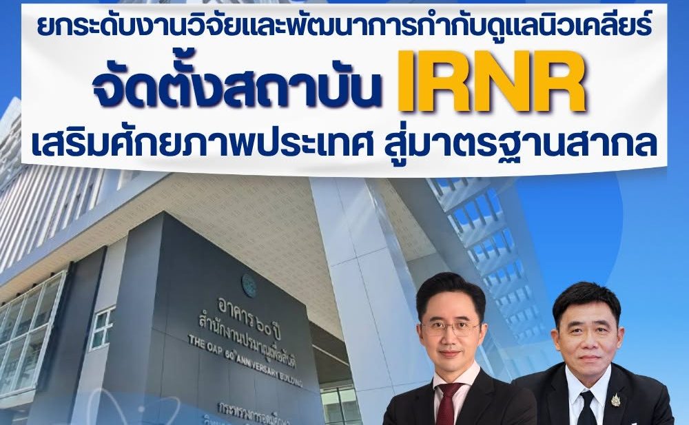 ปส. ยกระดับงานวิจัยและพัฒนาการกำกับดูแลนิวเคลียร์ จัดตั้งสถาบัน IRNR เสริมศักยภาพประเทศ สู่มาตรฐานสากล
